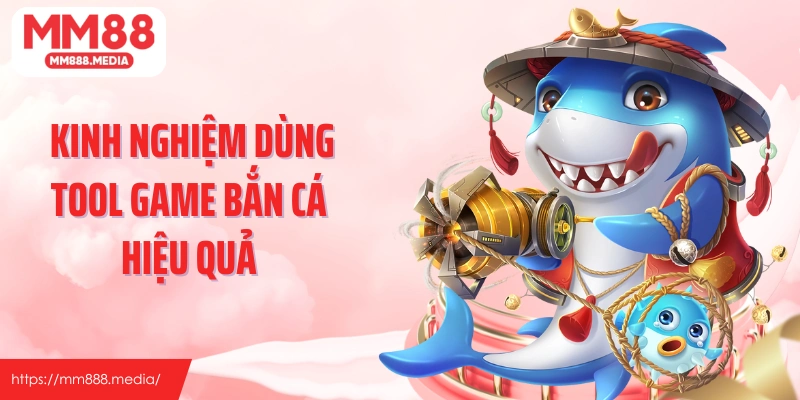 Kinh nghiệm dùng tool game bắn cá hiệu quả cho người chơi