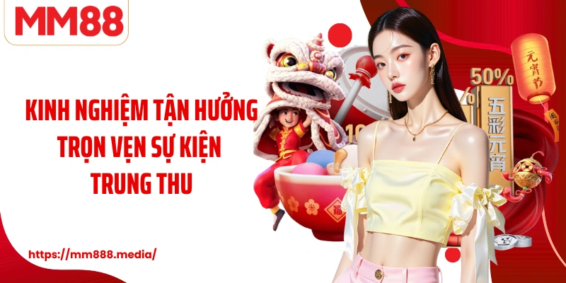 Kinh nghiệm tận hưởng trọn vẹn sự kiện Trung Thu